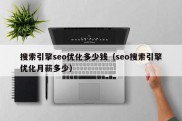 搜索引擎seo优化多少钱（seo搜索引擎优化月薪多少）